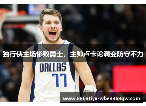独行侠主场惨败勇士，主帅卢卡论调变防守不力