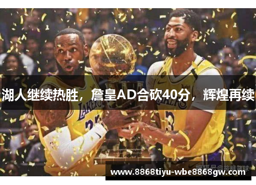 湖人继续热胜，詹皇AD合砍40分，辉煌再续