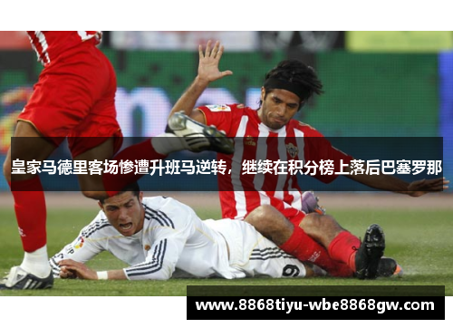 皇家马德里客场惨遭升班马逆转，继续在积分榜上落后巴塞罗那