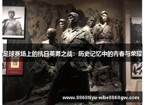 足球赛场上的抗日英勇之战：历史记忆中的青春与荣耀