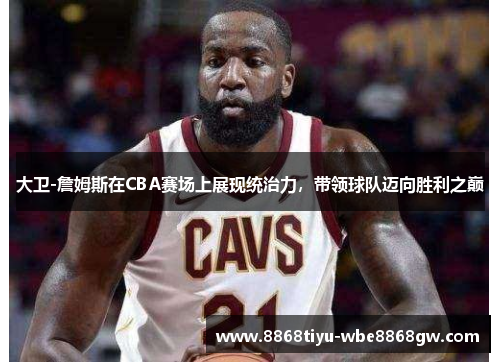 大卫-詹姆斯在CBA赛场上展现统治力，带领球队迈向胜利之巅