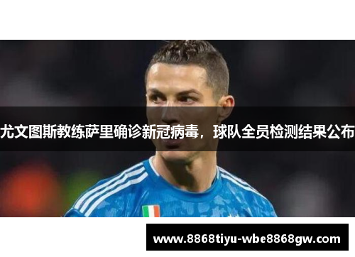 尤文图斯教练萨里确诊新冠病毒，球队全员检测结果公布