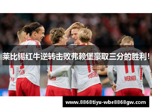 莱比锡红牛逆转击败弗赖堡豪取三分的胜利！
