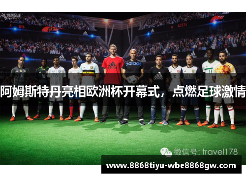 阿姆斯特丹亮相欧洲杯开幕式，点燃足球激情