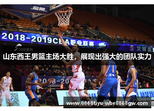 山东西王男篮主场大胜，展现出强大的团队实力