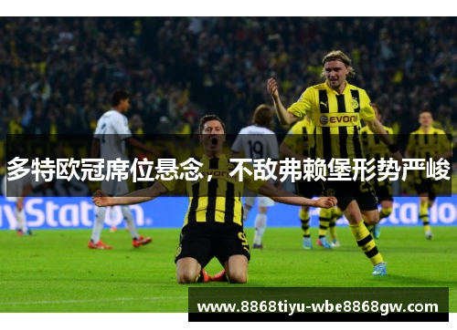 多特欧冠席位悬念，不敌弗赖堡形势严峻