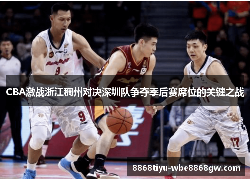 CBA激战浙江稠州对决深圳队争夺季后赛席位的关键之战