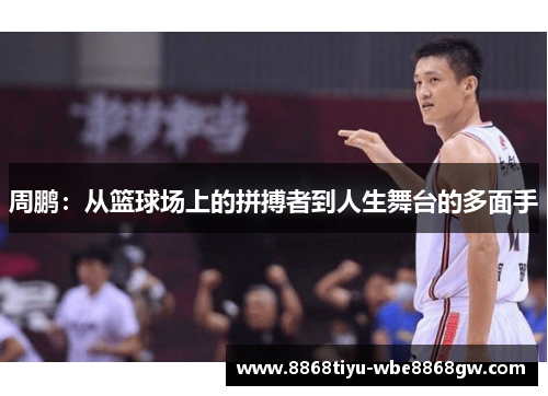 周鹏：从篮球场上的拼搏者到人生舞台的多面手