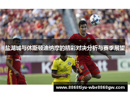 盐湖城与休斯顿迪纳摩的精彩对决分析与赛季展望